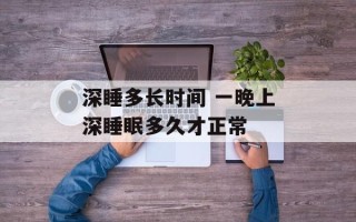 深睡多长时间 一晚上深睡眠多久才正常