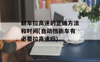 新车拉高速的正确方法和时间(自动挡新车有必要拉高速吗)