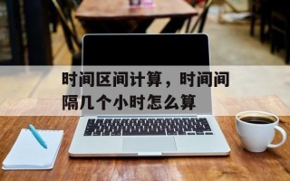 时间区间计算，时间间隔几个小时怎么算