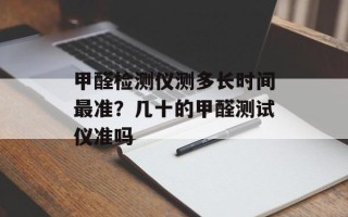 甲醛检测仪测多长时间最准？几十的甲醛测试仪准吗