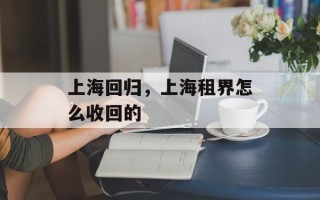 上海回归，上海租界怎么收回的
