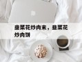韭菜花炒肉末，韭菜花炒肉饼