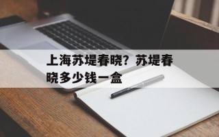 上海苏堤春晓？苏堤春晓多少钱一盒
