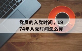 党员的入党时间，1974年入党时间怎么算
