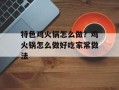特色鸡火锅怎么做？鸡火锅怎么做好吃家常做法