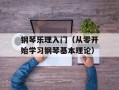 钢琴乐理入门（从零开始学习钢琴基本理论）