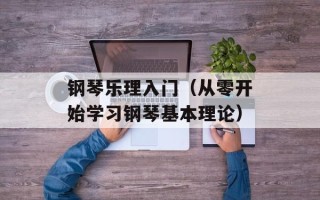钢琴乐理入门（从零开始学习钢琴基本理论）