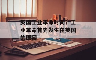 英国工业革命时间？工业革命首先发生在英国的原因