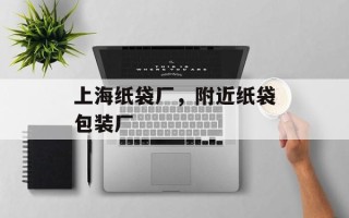 上海纸袋厂，附近纸袋包装厂