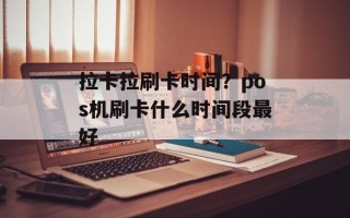 拉卡拉刷卡时间？pos机刷卡什么时间段最好