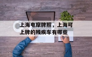 上海电摩牌照，上海可上牌的残疾车有哪些
