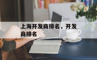 上海开发商排名，开发商排名