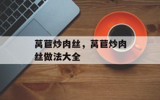 莴苣炒肉丝，莴苣炒肉丝做法大全