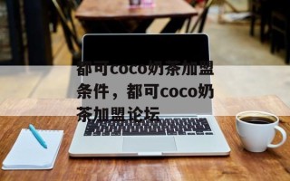 都可coco奶茶加盟条件，都可coco奶茶加盟论坛