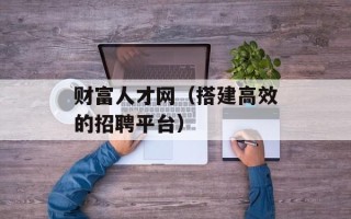 财富人才网（搭建高效的招聘平台）