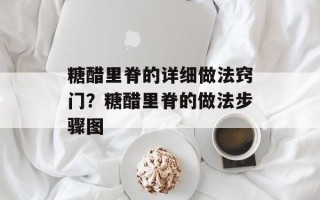 糖醋里脊的详细做法窍门？糖醋里脊的做法步骤图
