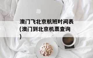 澳门飞北京航班时间表(澳门到北京机票查询)