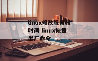 linux修改服务器时间 linux恢复出厂命令