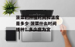 菠菜的种植时间和温度是多少 菠菜什么时间播种？多少度为宜