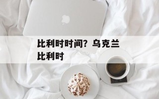 比利时时间？乌克兰 比利时