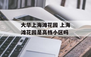 大华上海滩花园 上海滩花园是高档小区吗