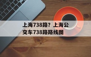 上海738路？上海公交车738路路线图