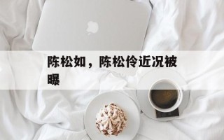 陈松如，陈松伶近况被曝