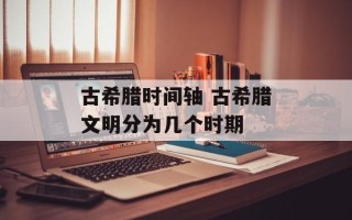 古希腊时间轴 古希腊文明分为几个时期