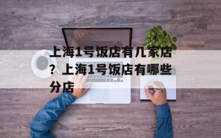 上海1号饭店有几家店？上海1号饭店有哪些分店