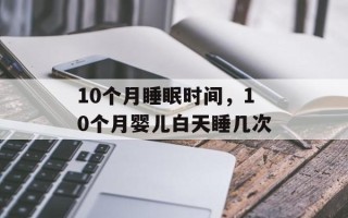 10个月睡眠时间，10个月婴儿白天睡几次