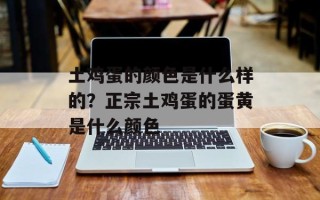 土鸡蛋的颜色是什么样的？正宗土鸡蛋的蛋黄是什么颜色