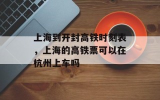 上海到开封高铁时刻表，上海的高铁票可以在杭州上车吗