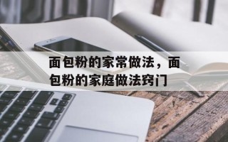 面包粉的家常做法，面包粉的家庭做法窍门