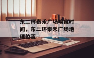 东二环泰禾广场喷泉时间，东二环泰禾广场地理位置