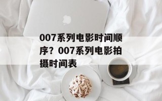 007系列电影时间顺序？007系列电影拍摄时间表