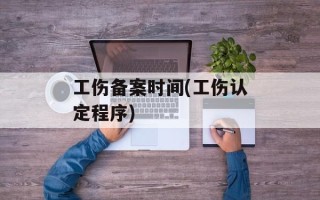 工伤备案时间(工伤认定程序)