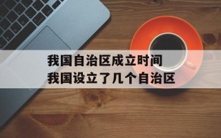 我国自治区成立时间 我国设立了几个自治区