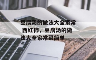豆腐汤的做法大全家常 西红柿，豆腐汤的做法大全家常菜简单