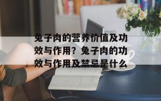 兔子肉的营养价值及功效与作用？兔子肉的功效与作用及禁忌是什么