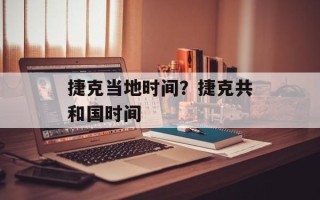 捷克当地时间？捷克共和国时间