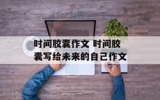 时间胶囊作文 时间胶囊写给未来的自己作文