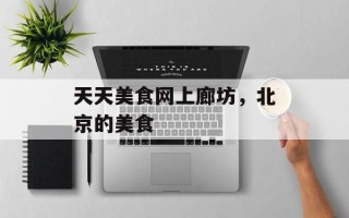 天天美食网上廊坊，北京的美食