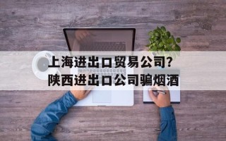 上海进出口贸易公司？陕西进出口公司骗烟酒
