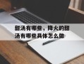 甜汤有哪些，降火的甜汤有哪些具体怎么做