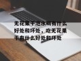 无花果干泡水喝有什么好处和坏处，吃无花果干有什么好处和坏处