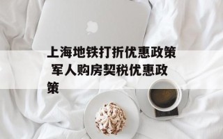 上海地铁打折优惠政策 军人购房契税优惠政策
