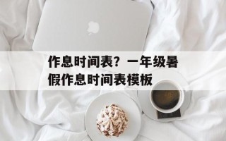 作息时间表？一年级暑假作息时间表模板