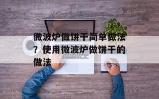 微波炉做饼干简单做法？使用微波炉做饼干的做法