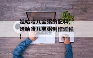娃哈哈八宝粥的配料(娃哈哈八宝粥制作过程)