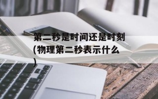第二秒是时间还是时刻(物理第二秒表示什么)